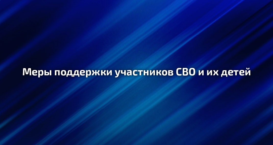 Меры поддержки участников СВО и их детей